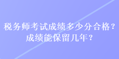 稅務師考試成績多少分合格？成績能保留幾年？