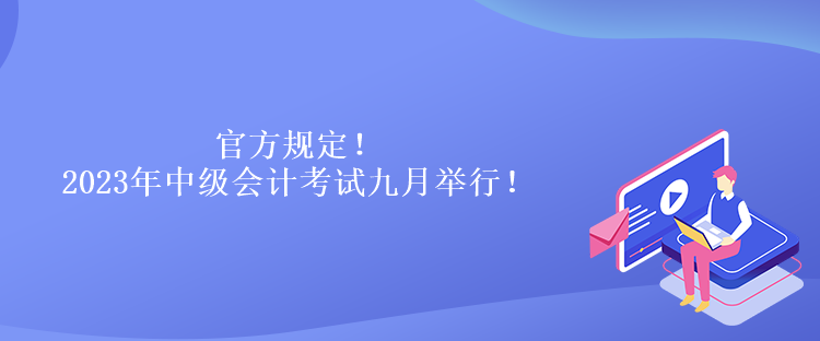 官方規定！2023年中級會計考試九月舉行！