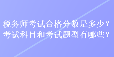 稅務師考試合格分數是多少？考試科目和考試題型有哪些？