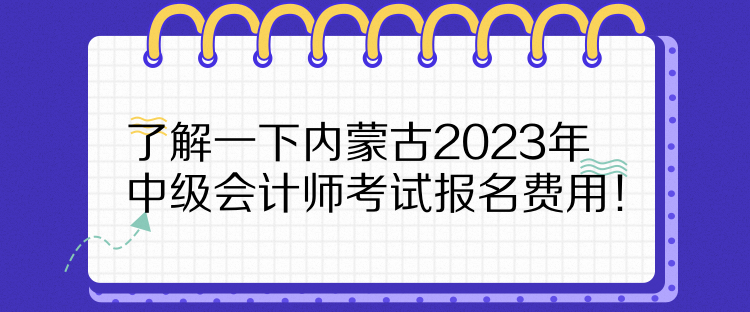 了解一下內蒙古2023年中級會計師考試報名費用！