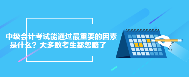 中級會計考試能通過最重要的因素是什么？大多數考生都忽略了