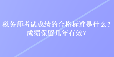 稅務師考試成績的合格標準是什么？成績保留幾年有效？