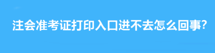 注會準考證打印入口進不去怎么回事？