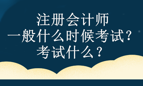注冊會計師一般什么時候考試？考試什么？