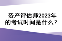 資產評估師2023年的考試時間是什么？