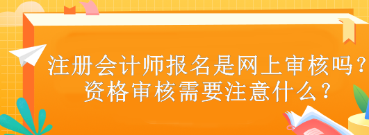 注冊(cè)會(huì)計(jì)師報(bào)名是網(wǎng)上審核嗎？資格審核需要注意什么？