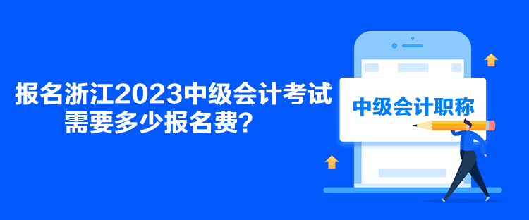 報名浙江2023中級會計考試需要多少報名費？