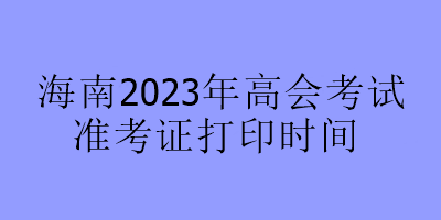海南2023年高會考試準考證打印時間
