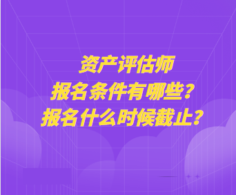 資產評估師報名條件有哪些？報名什么時候截止？
