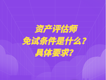 資產評估師免試條件是什么？具體要求？