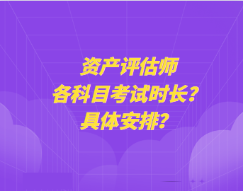 資產評估師各科目考試時長？具體安排？