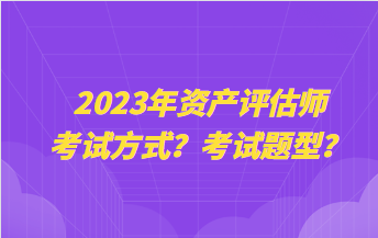 2023年資產評估師考試方式？考試題型？