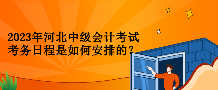 2023年河北中級會計考試考務日程是如何安排的？