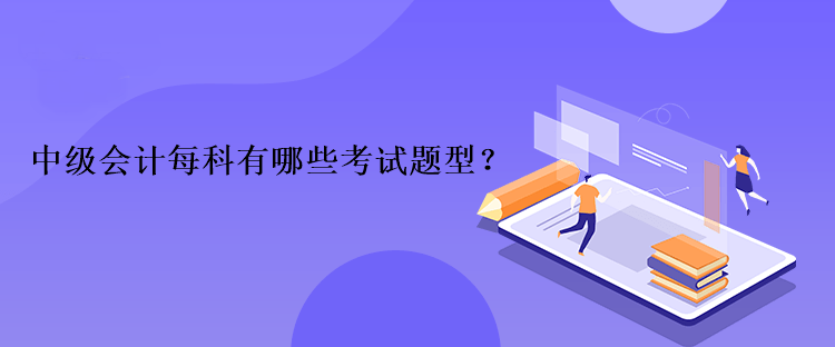 中級會計每科有哪些考試題型？