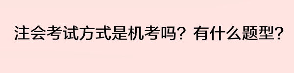 注會考試方式是機考嗎？有什么題型？