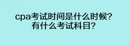 cpa考試時間是什么時候？有什么考試科目？