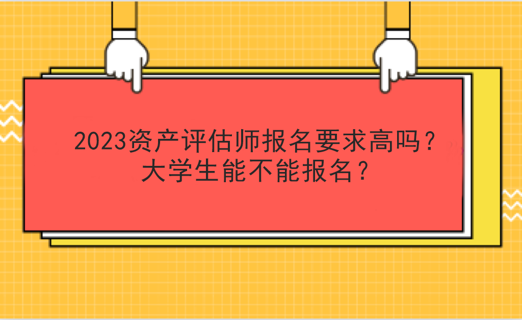 2023資產評估師報名要求高嗎？大學生能不能報名？