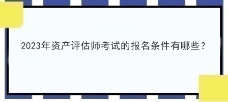 2023年資產評估師考試的報名條件有哪些？