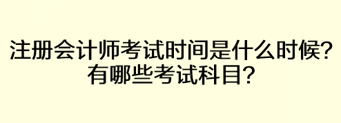 注冊(cè)會(huì)計(jì)師考試時(shí)間是什么時(shí)候？有哪些考試科目？