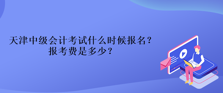 天津中級會計考試什么時候報名？報考費是多少？