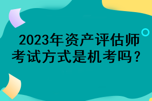 2023年資產評估師考試方式是機考嗎？