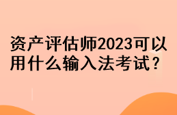 資產(chǎn)評估師2023可以用什么輸入法考試？