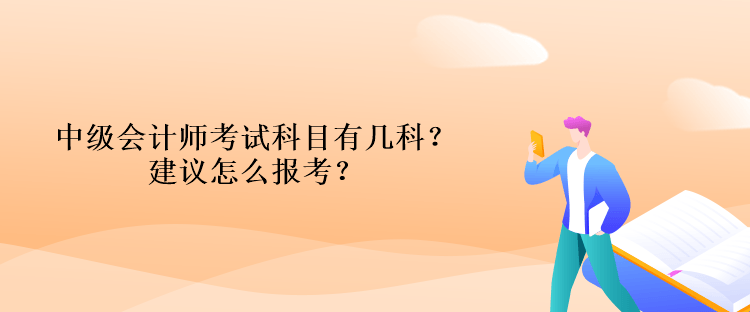 中級會計師考試科目有幾科？建議怎么報考？