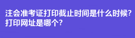 注會準(zhǔn)考證打印截止時(shí)間是什么時(shí)候？打印網(wǎng)址是哪個？