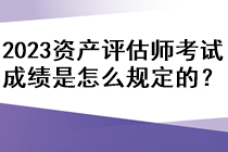 2023年資產評估師考試成績是怎么規定的？