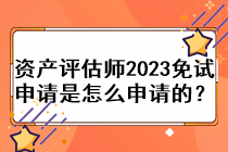 資產評估師2023免試申請是怎么申請的？
