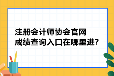 注冊會計師協(xié)會官網(wǎng)成績查詢?nèi)肟谠谀睦镞M？