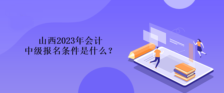 山西2023年會計中級報名條件是什么？