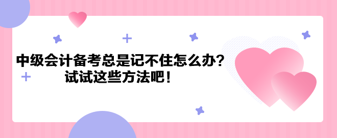 中級會計職稱備考總是記不住怎么辦？試試這些方法吧！