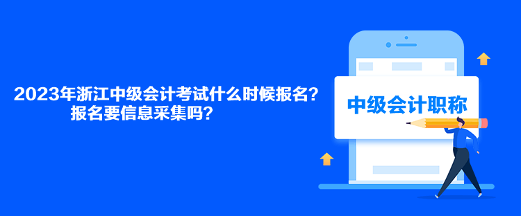2023年浙江中級會計考試什么時候報名？報名要信息采集嗎？