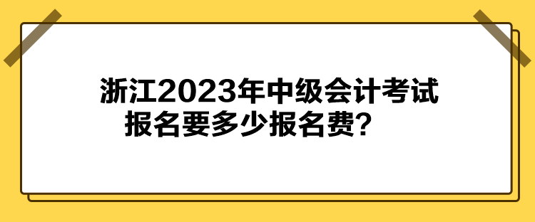 浙江2023年中級會計考試報名要多少報名費？