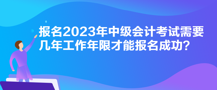 報名2023年中級會計考試需要幾年工作年限才能報名成功？