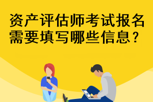 資產評估師考試報名需要填寫哪些信息？