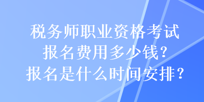 稅務師職業資格考試報名費用多少錢？報名是什么時間安排？