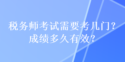 稅務師考試需要考幾門？成績多久有效？