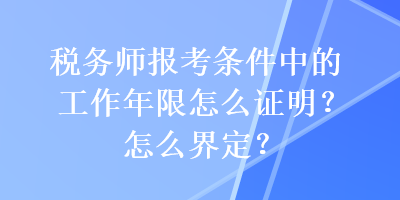 稅務(wù)師報(bào)考條件中的工作年限怎么證明？怎么界定？