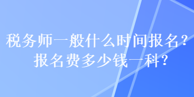 稅務師一般什么時間報名？報名費多少錢一科？