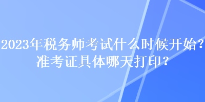 2023年稅務師考試什么時候開始？準考證具體哪天打印？
