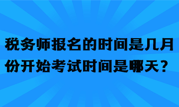 稅務(wù)師報(bào)名的時(shí)間是幾月份開始考試時(shí)間是哪天？