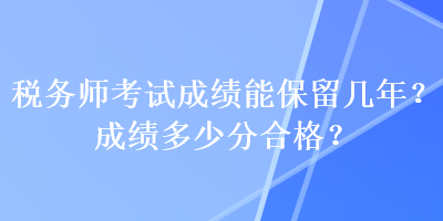 稅務師考試成績能保留幾年？成績多少分合格？