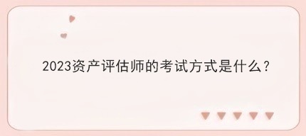 2023資產評估師的考試方式是什么？