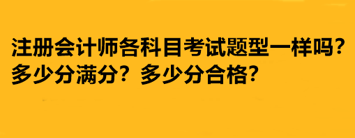 注冊會計師各科目考試題型一樣嗎？多少分滿分多少分合格？