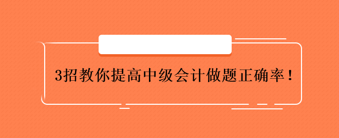 3招教你提高中級(jí)會(huì)計(jì)做題正確率！