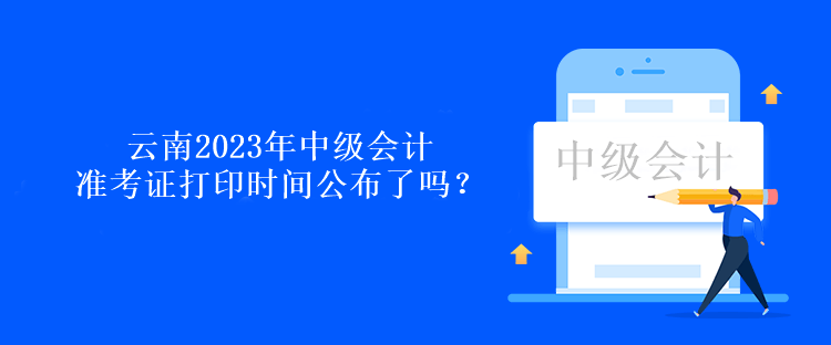 云南2023年中級會計準考證打印時間公布了嗎？