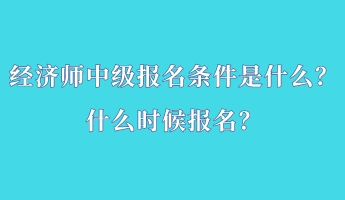 經濟師中級報名條件是什么？什么時候報名？