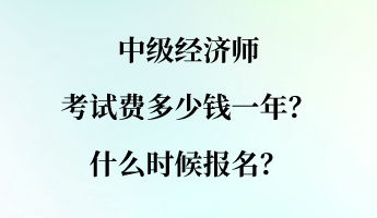 中級經(jīng)濟(jì)師考試費(fèi)多少錢一年？什么時候報(bào)名？